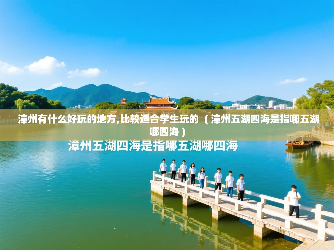  漳州有什么好玩的地方,比较适合学生玩的  ( 漳州五湖四海是指哪五湖哪四海 )