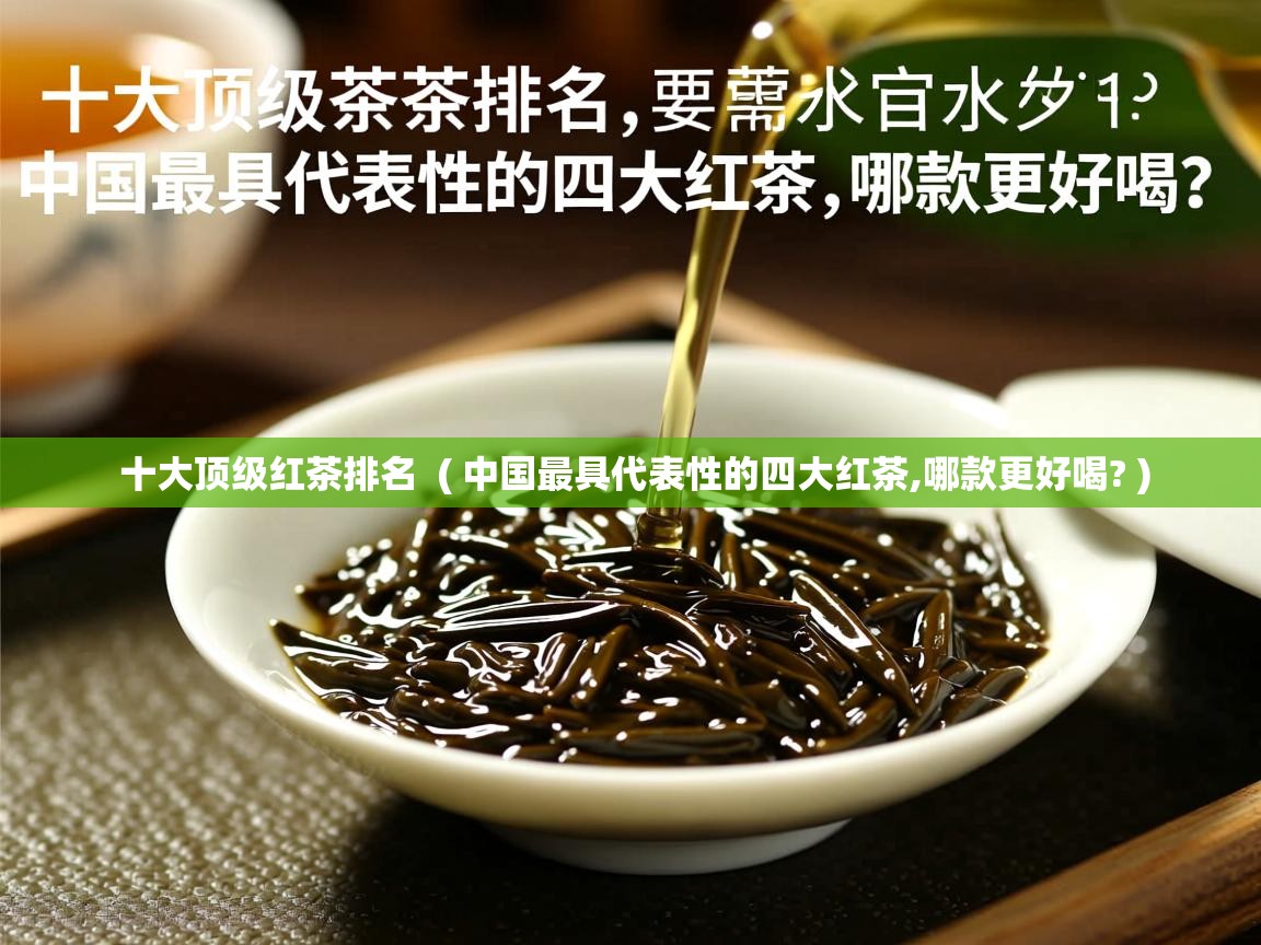 十大顶级红茶排名 ( 中国最具代表性的四大红茶,哪款更好喝? ) 十大顶级红茶排名 ( 中国最具代表性的四大红茶,哪款更好喝? )