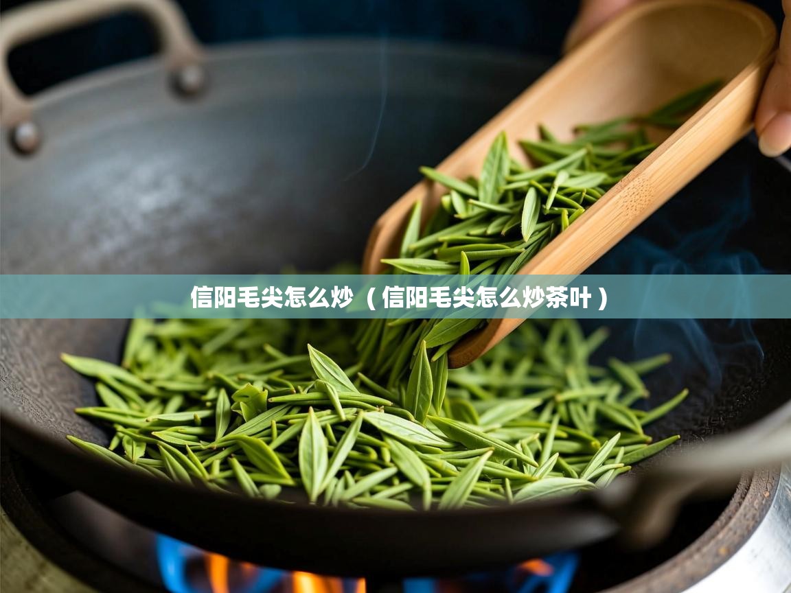  信阳毛尖怎么炒  ( 信阳毛尖怎么炒茶叶 )