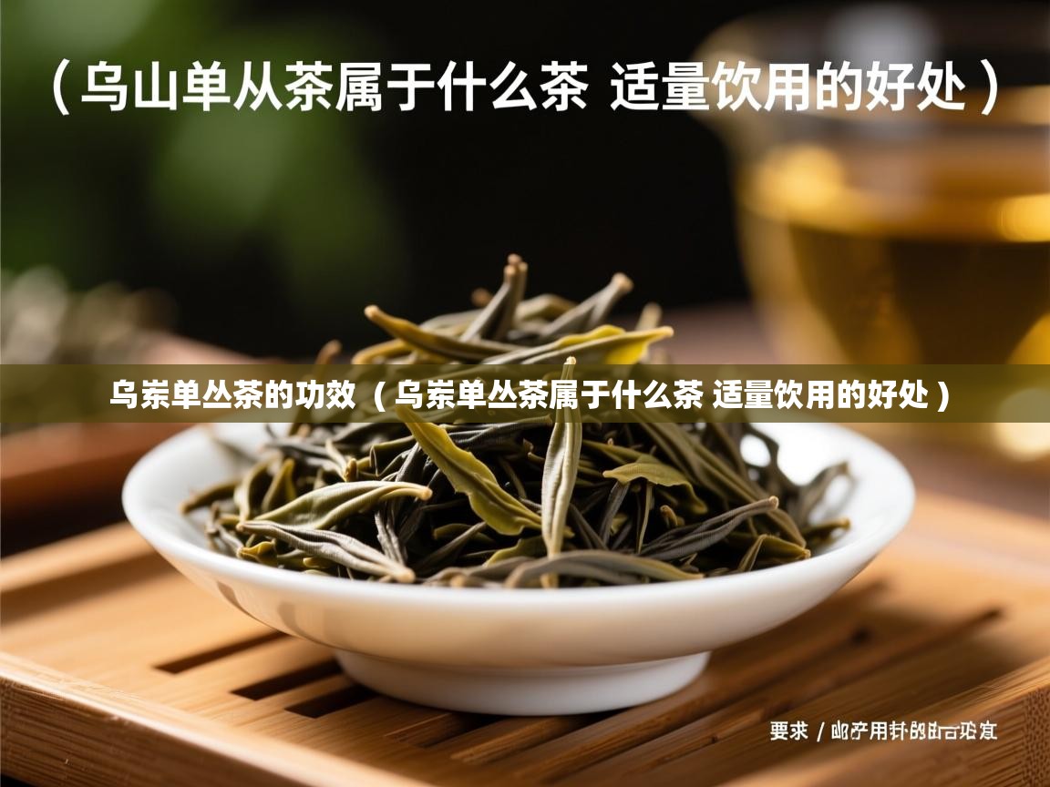  乌岽单丛茶的功效  ( 乌岽单丛茶属于什么茶 适量饮用的好处 )
