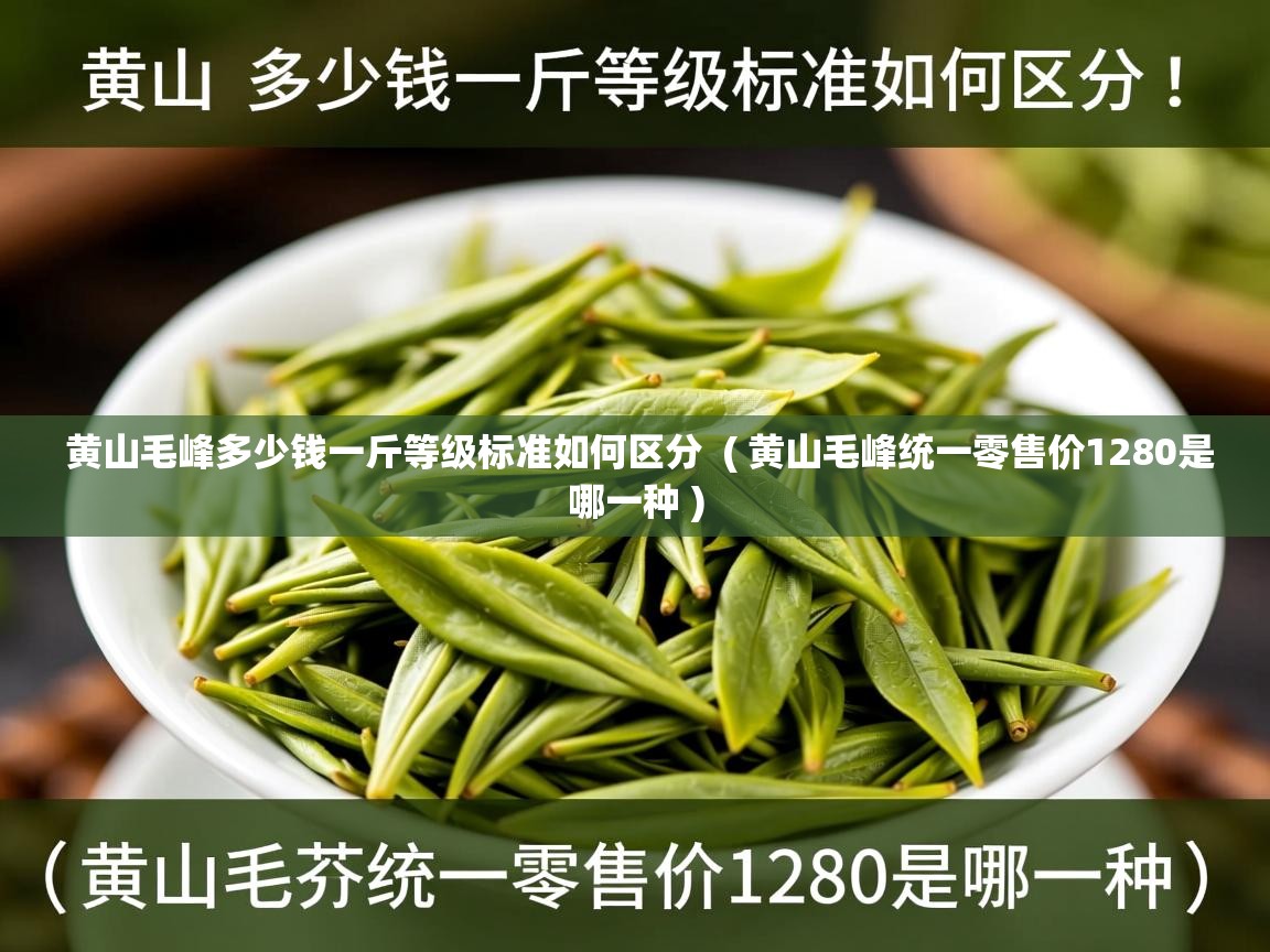  黄山毛峰多少钱一斤等级标准如何区分  ( 黄山毛峰统一零售价1280是哪一种 )