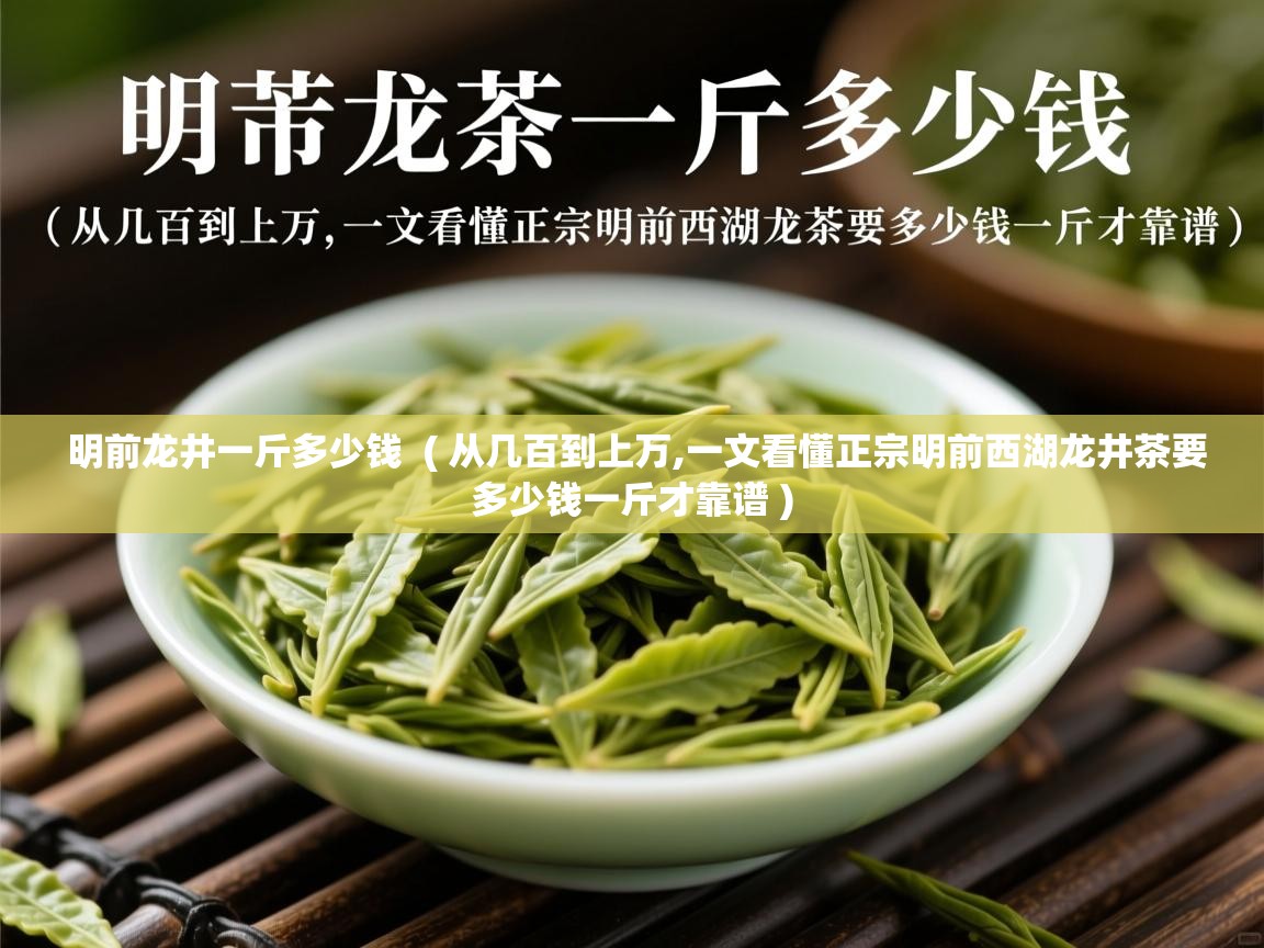  明前龙井一斤多少钱  ( 从几百到上万,一文看懂正宗明前西湖龙井茶要多少钱一斤才靠谱 )