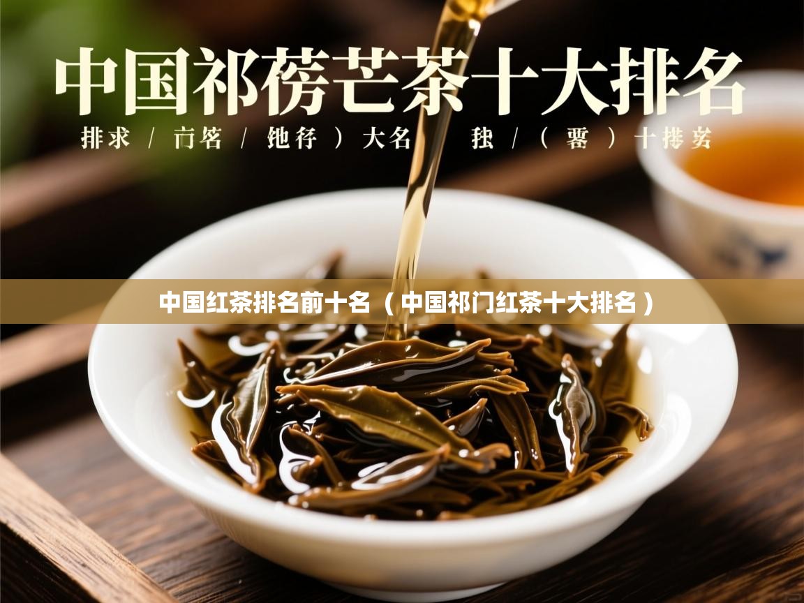  中国红茶排名前十名  ( 中国祁门红茶十大排名 )