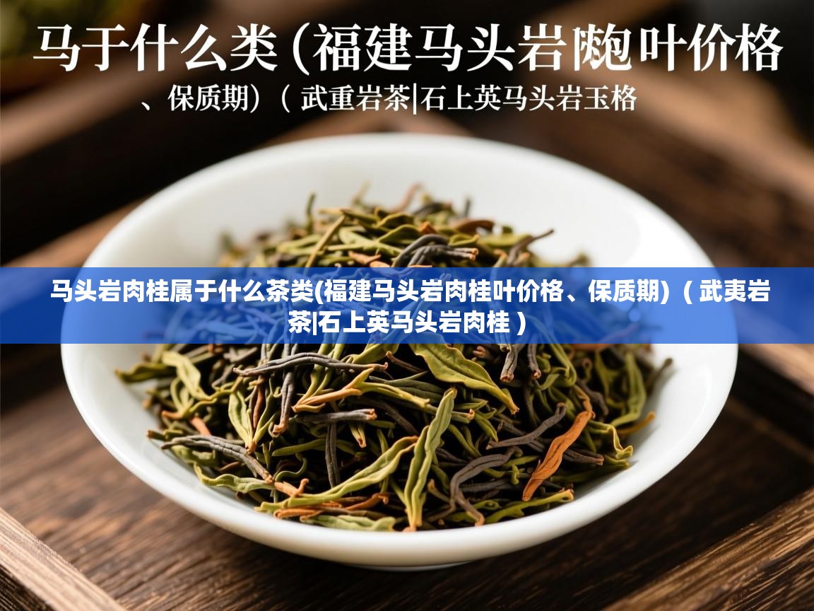  马头岩肉桂属于什么茶类(福建马头岩肉桂叶价格、保质期)  ( 武夷岩茶|石上英马头岩肉桂 )