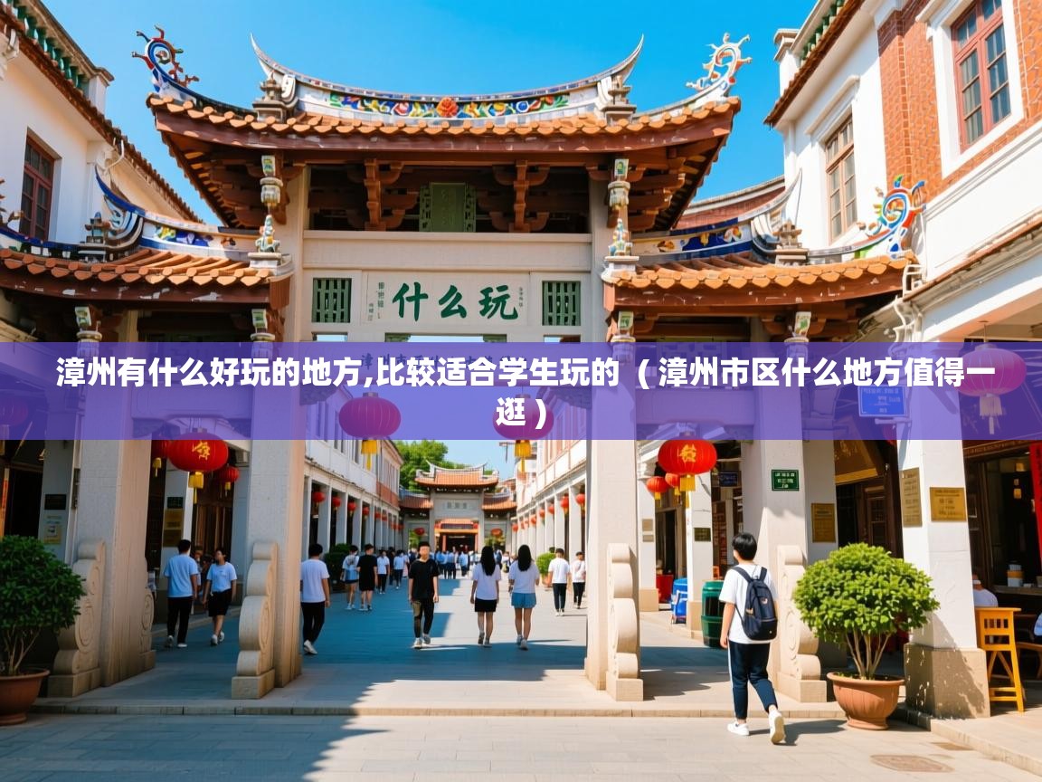  漳州有什么好玩的地方,比较适合学生玩的  ( 漳州市区什么地方值得一逛 )
