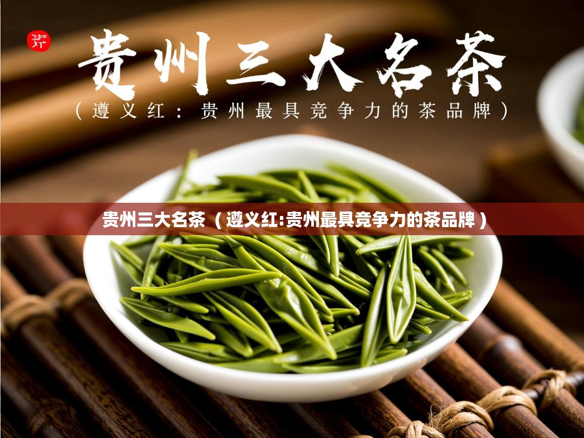  贵州三大名茶  ( 遵义红:贵州最具竞争力的茶品牌 )