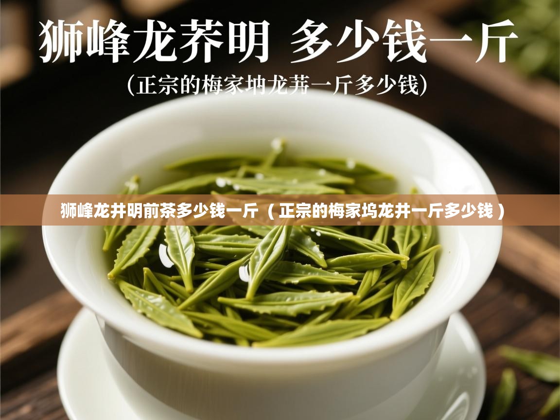  狮峰龙井明前茶多少钱一斤  ( 正宗的梅家坞龙井一斤多少钱 )