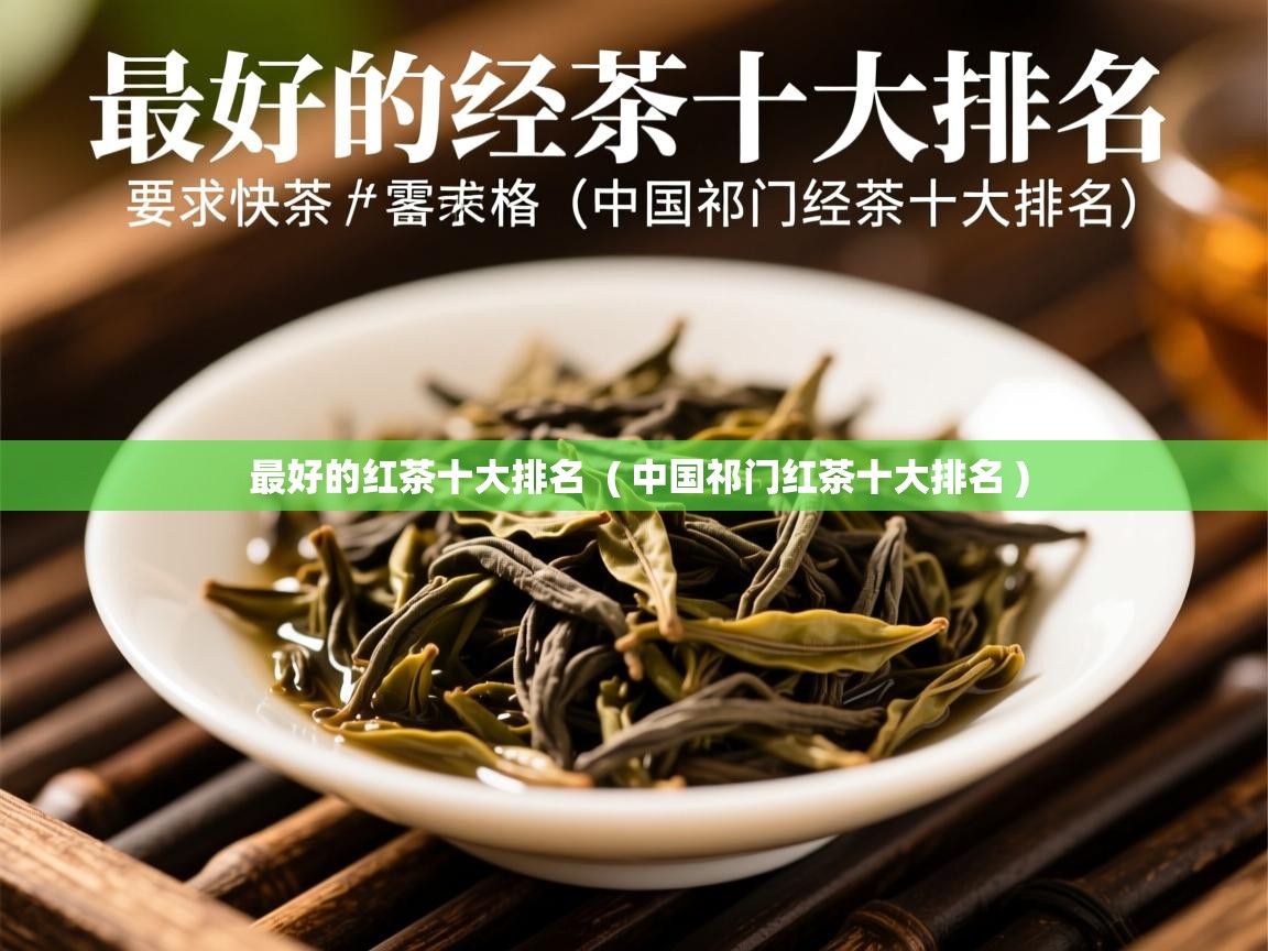  最好的红茶十大排名  ( 中国祁门红茶十大排名 )