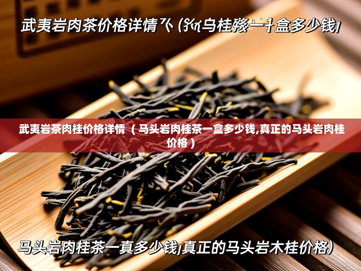  武夷岩茶肉桂价格详情  ( 马头岩肉桂茶一盒多少钱,真正的马头岩肉桂价格 )