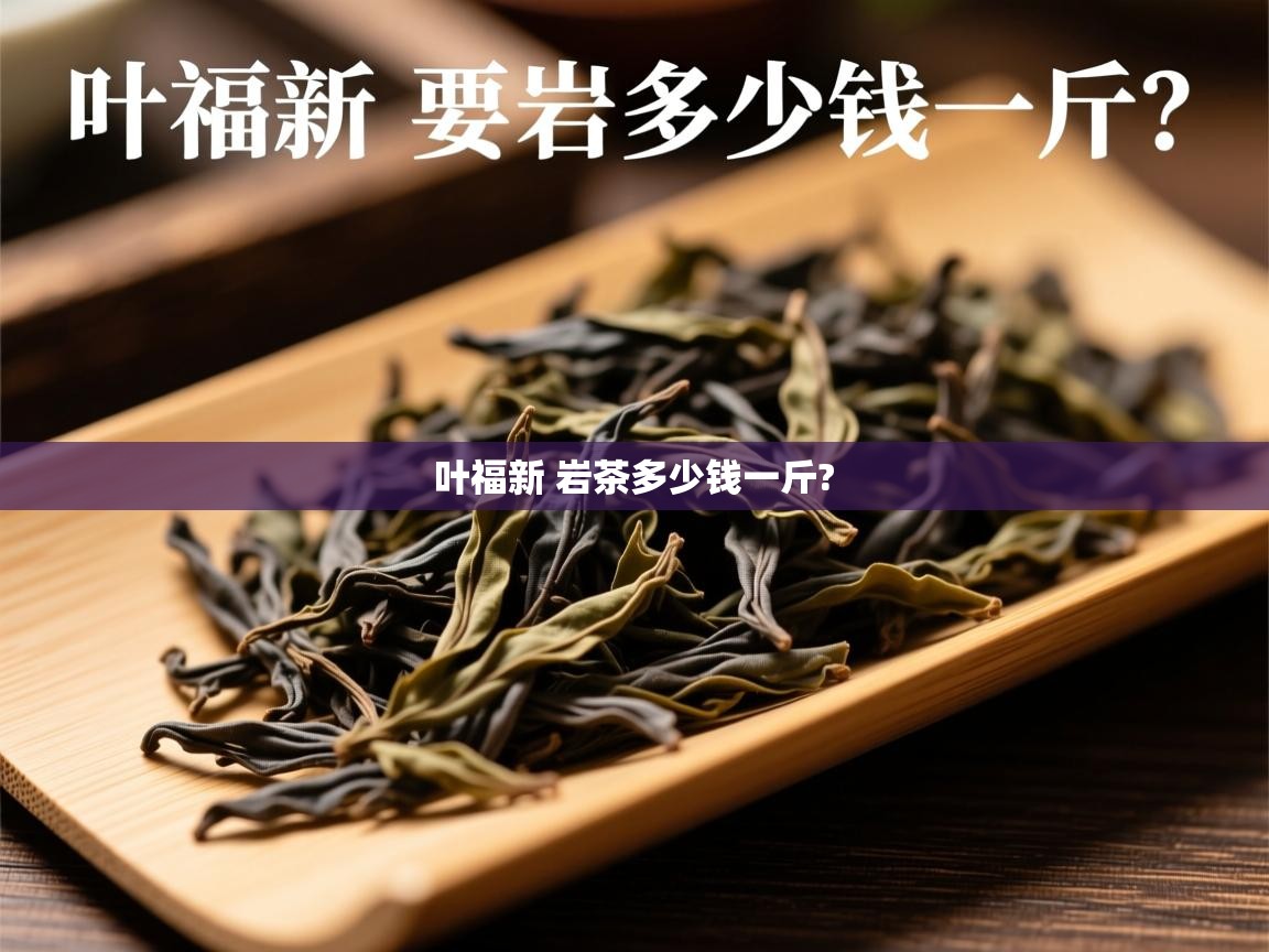 叶福新 岩茶多少钱一斤?   叶福新 岩茶多少钱一斤?