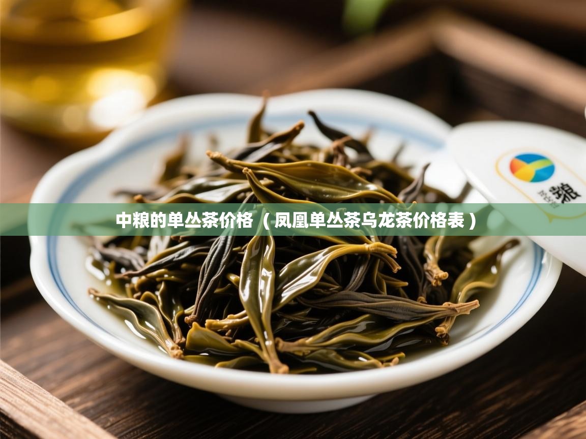  中粮的单丛茶价格  ( 凤凰单丛茶乌龙茶价格表 )