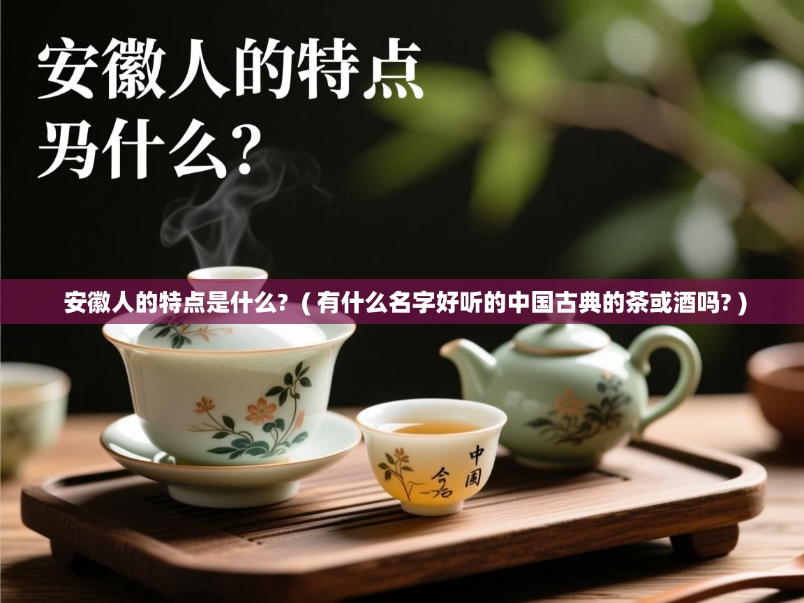 安徽人的特点是什么?  ( 有什么名字好听的中国古典的茶或酒吗? )