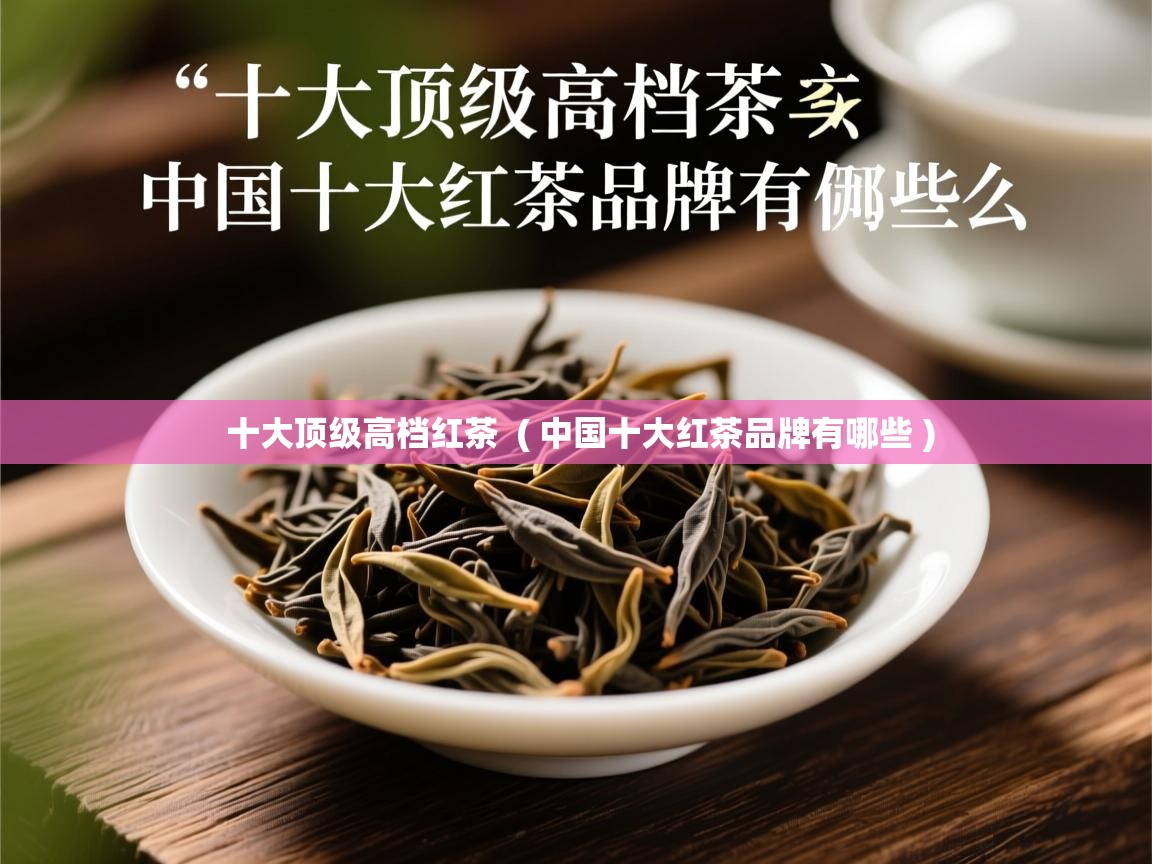  十大顶级高档红茶  ( 中国十大红茶品牌有哪些 )
