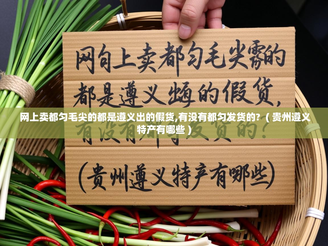  网上卖都匀毛尖的都是遵义出的假货,有没有都匀发货的?  ( 贵州遵义特产有哪些 )