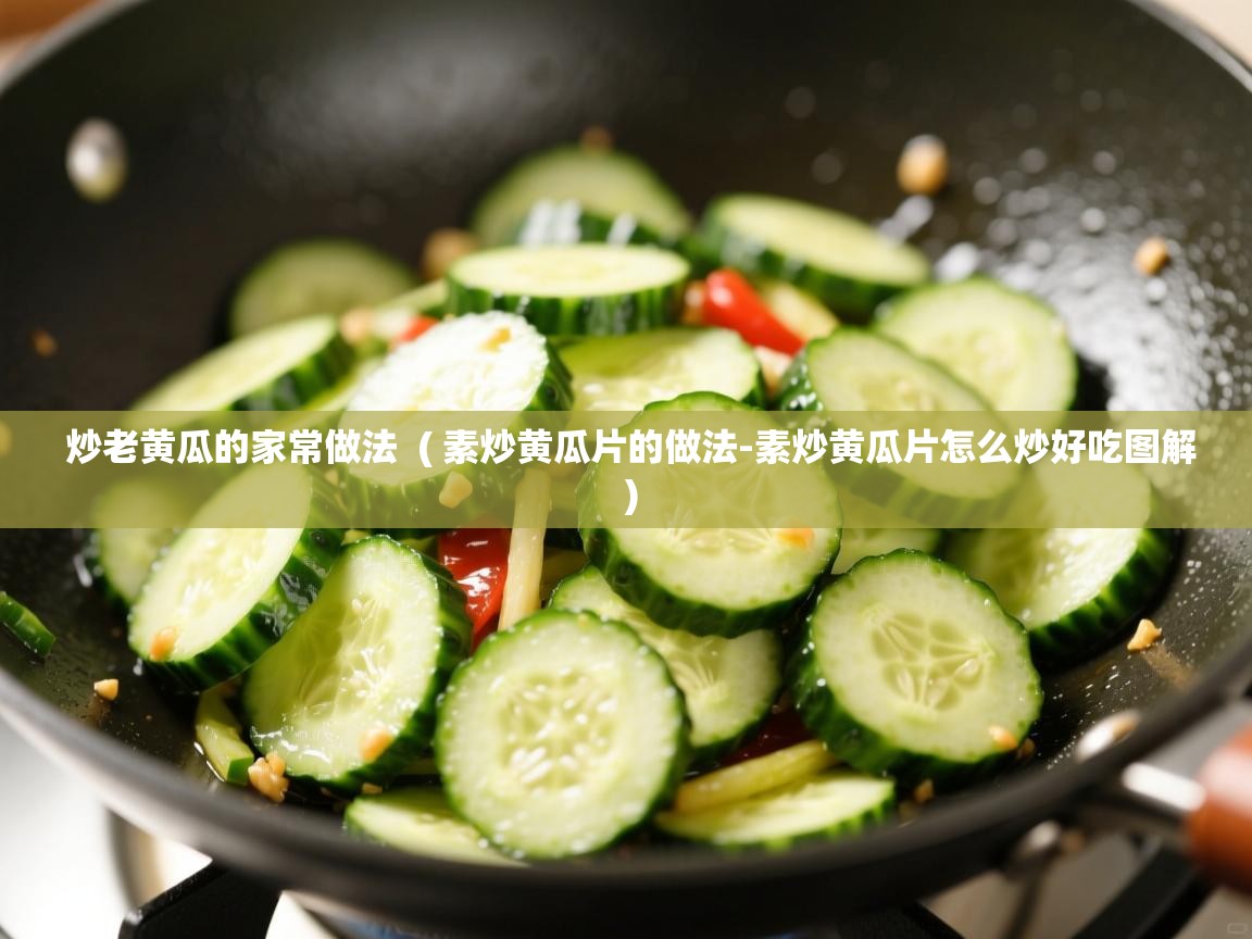  炒老黄瓜的家常做法  ( 素炒黄瓜片的做法-素炒黄瓜片怎么炒好吃图解 )