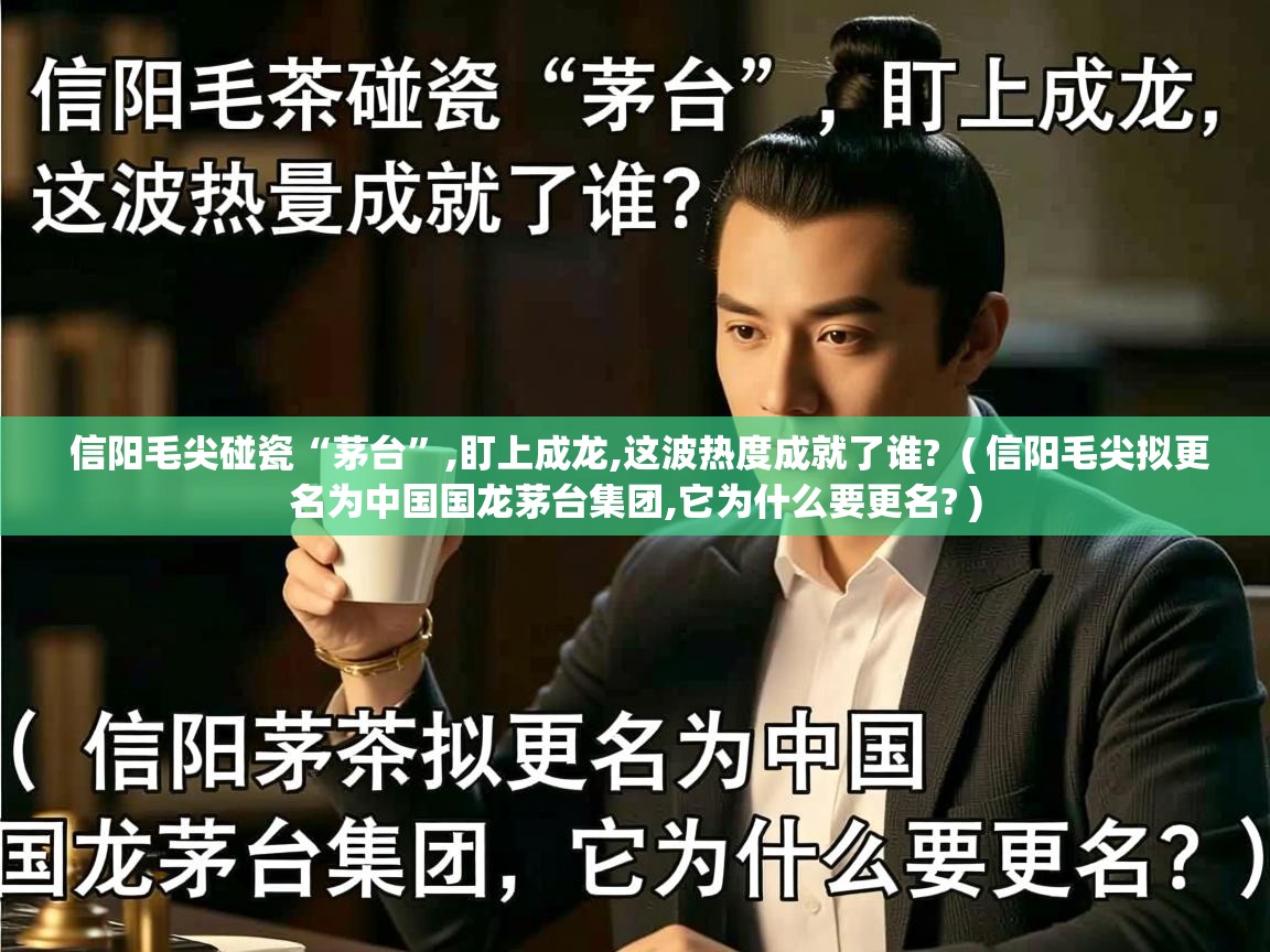  信阳毛尖碰瓷“茅台”,盯上成龙,这波热度成就了谁?  ( 信阳毛尖拟更名为中国国龙茅台集团,它为什么要更名? )