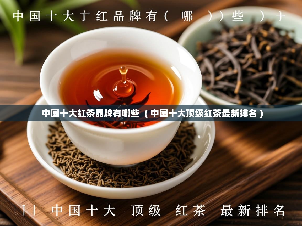  中国十大红茶品牌有哪些  ( 中国十大顶级红茶最新排名 )