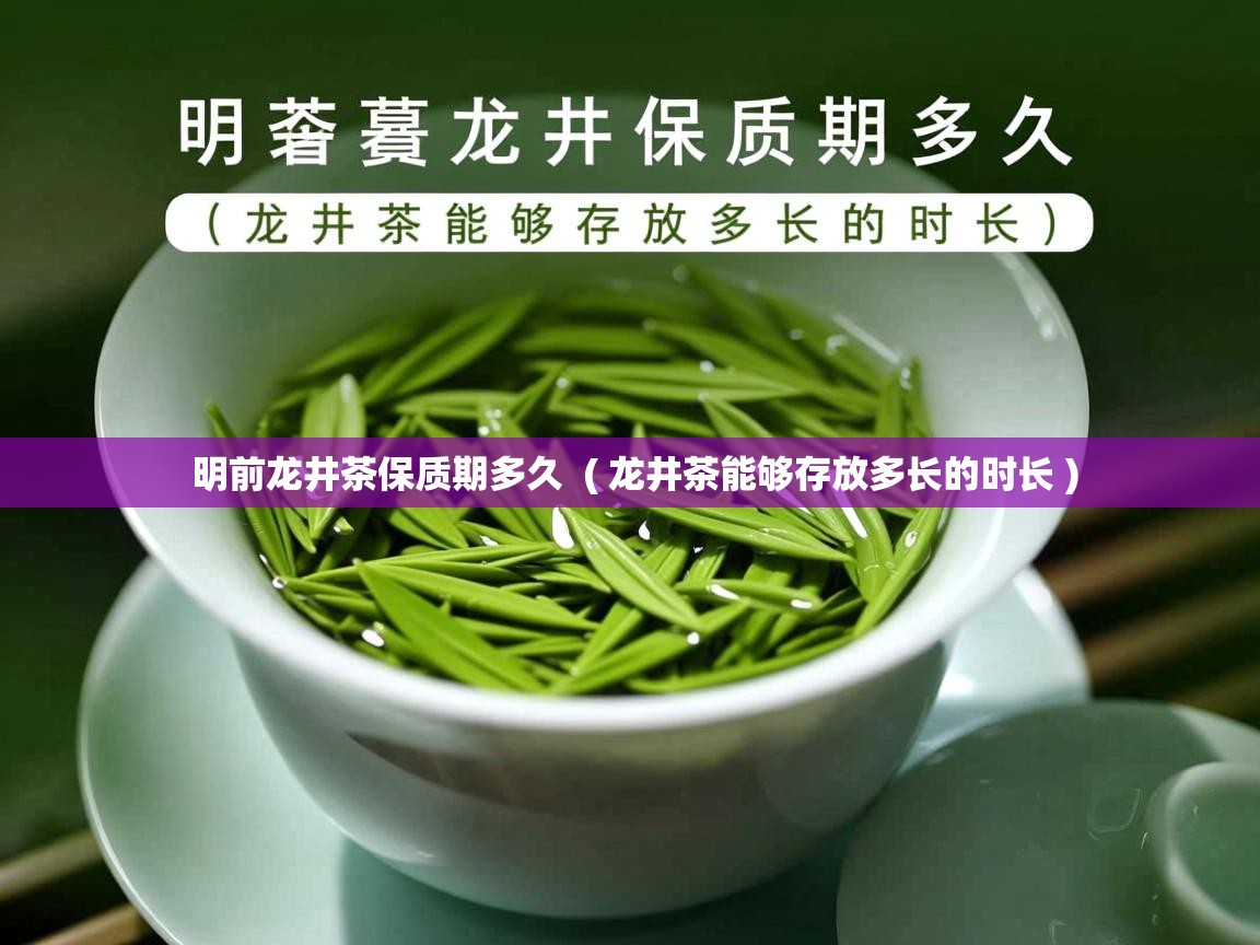  明前龙井茶保质期多久  ( 龙井茶能够存放多长的时长 )