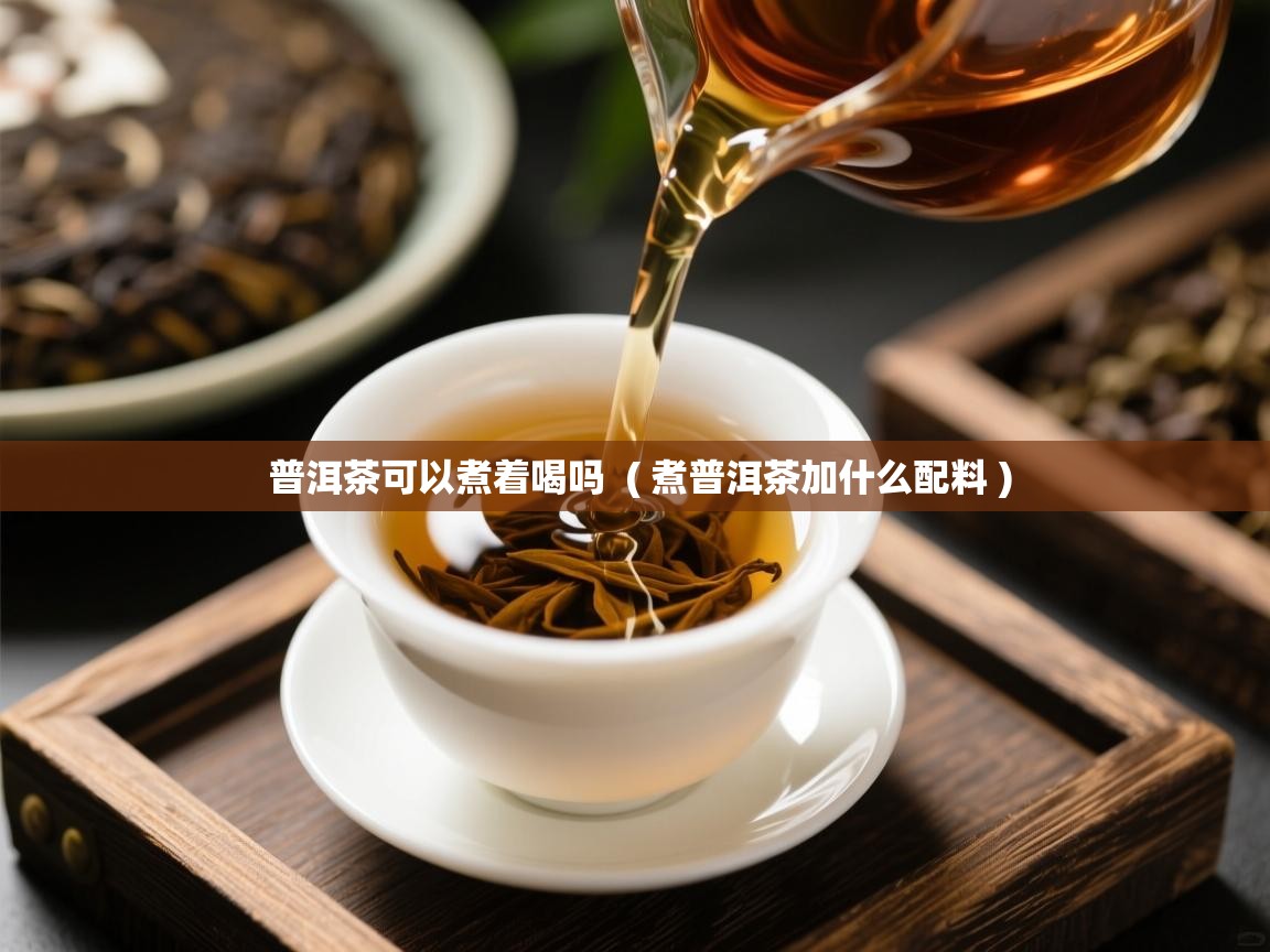  普洱茶可以煮着喝吗  ( 煮普洱茶加什么配料 )