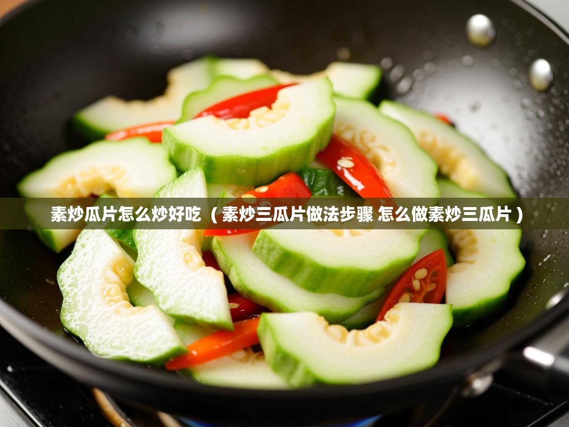  素炒瓜片怎么炒好吃  ( 素炒三瓜片做法步骤 怎么做素炒三瓜片 )