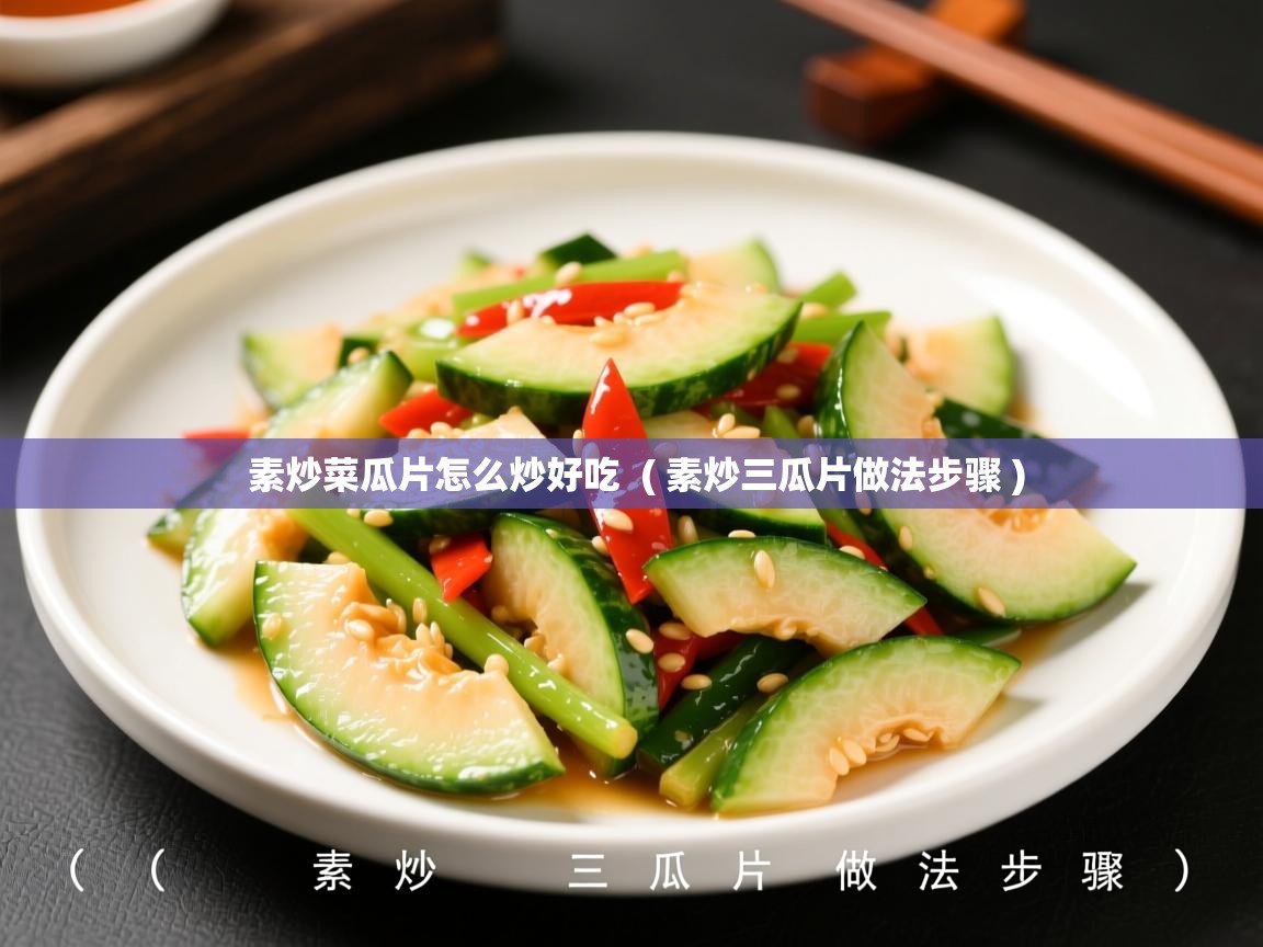  素炒菜瓜片怎么炒好吃  ( 素炒三瓜片做法步骤 )