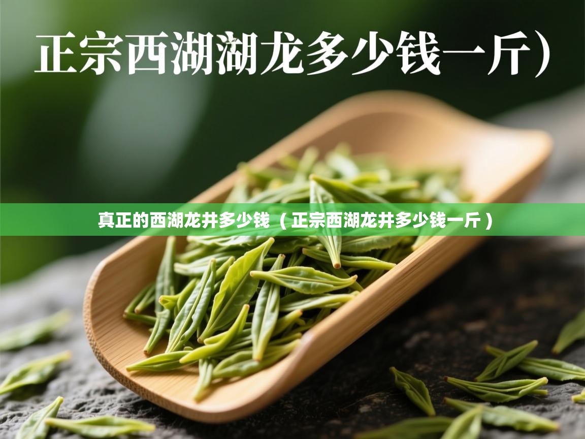  真正的西湖龙井多少钱  ( 正宗西湖龙井多少钱一斤 )