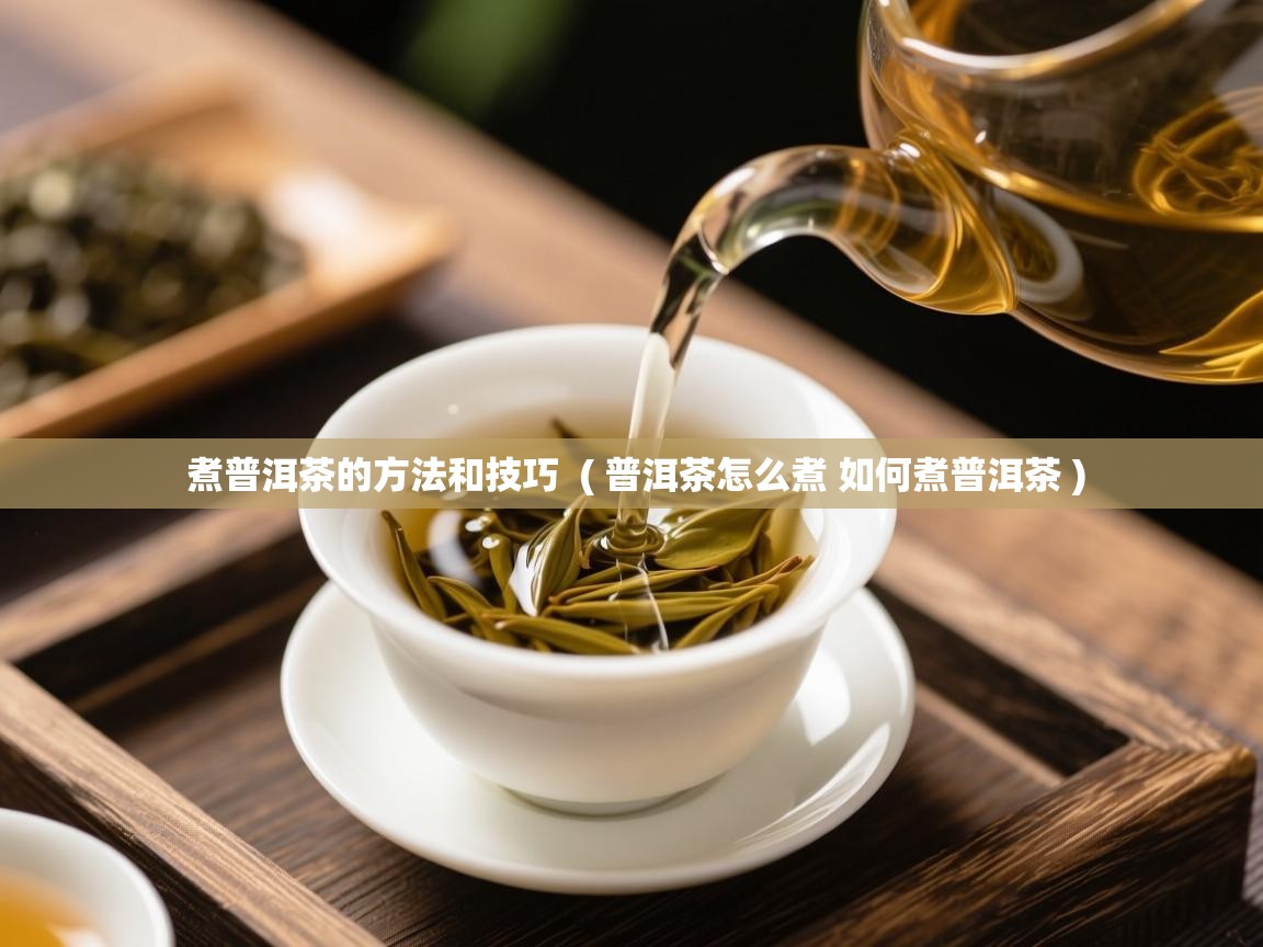  煮普洱茶的方法和技巧  ( 普洱茶怎么煮 如何煮普洱茶 )