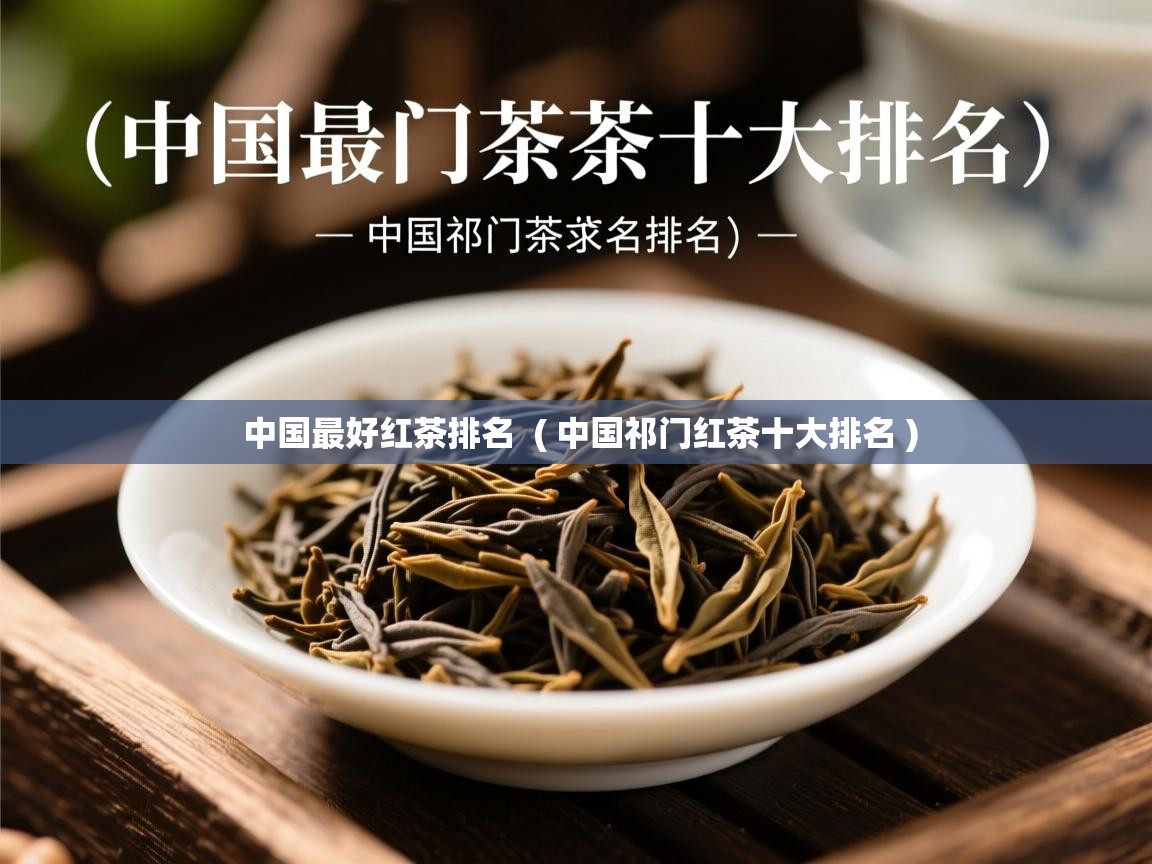  中国最好红茶排名  ( 中国祁门红茶十大排名 )