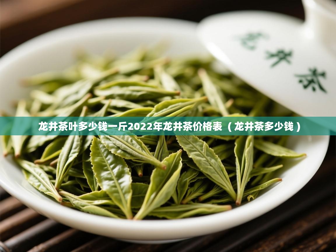  龙井茶叶多少钱一斤2022年龙井茶价格表  ( 龙井茶多少钱 )