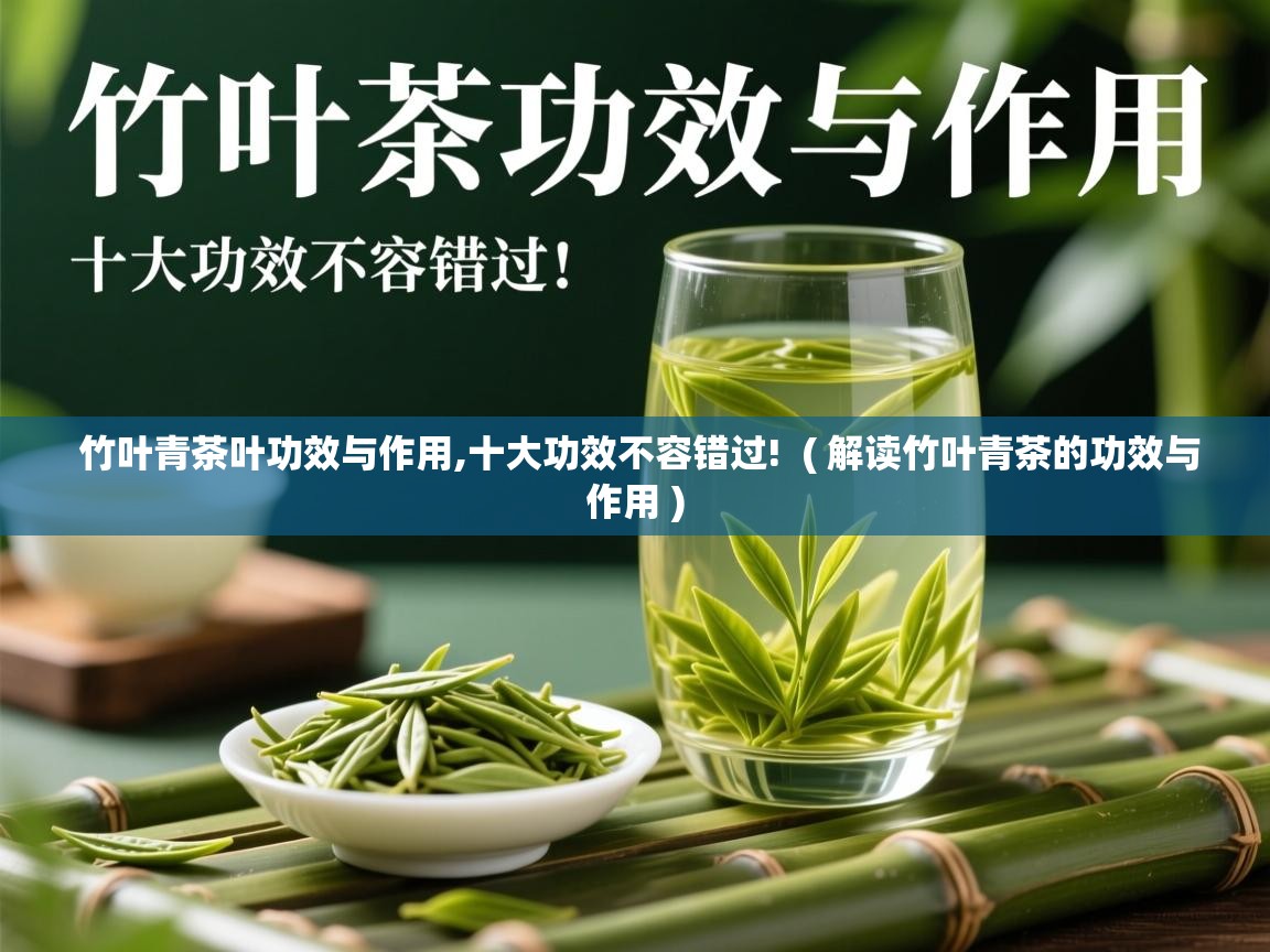  竹叶青茶叶功效与作用,十大功效不容错过!  ( 解读竹叶青茶的功效与作用 )
