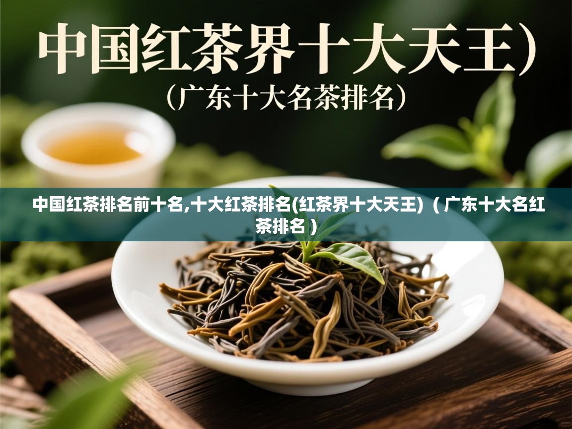  中国红茶排名前十名,十大红茶排名(红茶界十大天王)  ( 广东十大名红茶排名 )