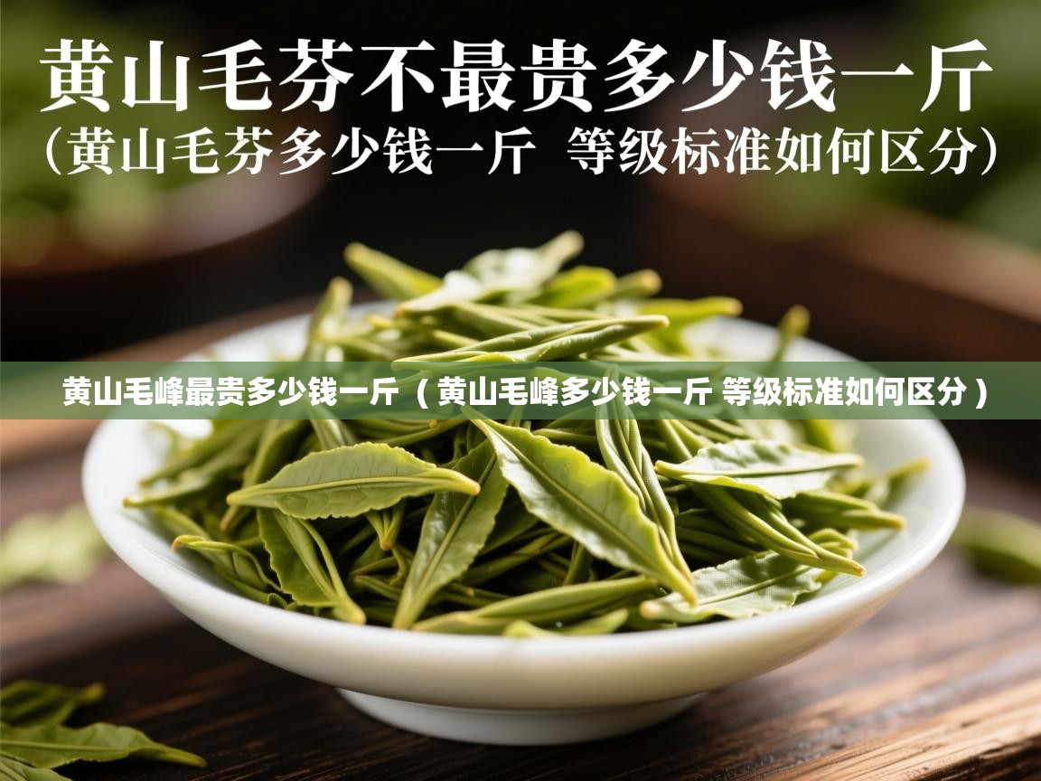  黄山毛峰最贵多少钱一斤  ( 黄山毛峰多少钱一斤 等级标准如何区分 )
