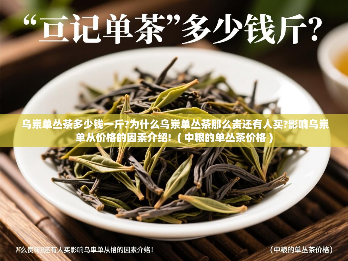 乌岽单丛茶多少钱一斤?为什么乌岽单丛茶那么贵还有人买?影响乌岽单从价格的因素介绍!  ( 中粮的单丛茶价格 )