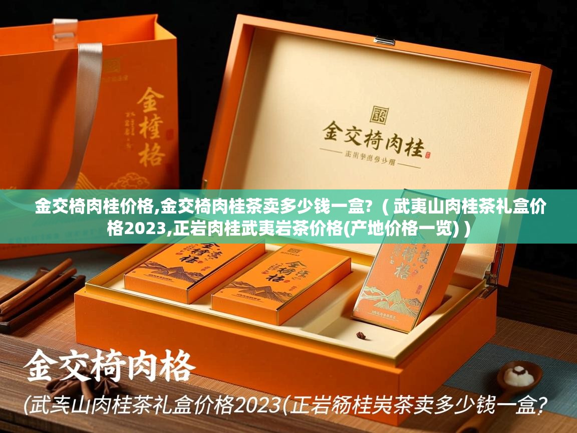  金交椅肉桂价格,金交椅肉桂茶卖多少钱一盒?  ( 武夷山肉桂茶礼盒价格2023,正岩肉桂武夷岩茶价格(产地价格一览) )