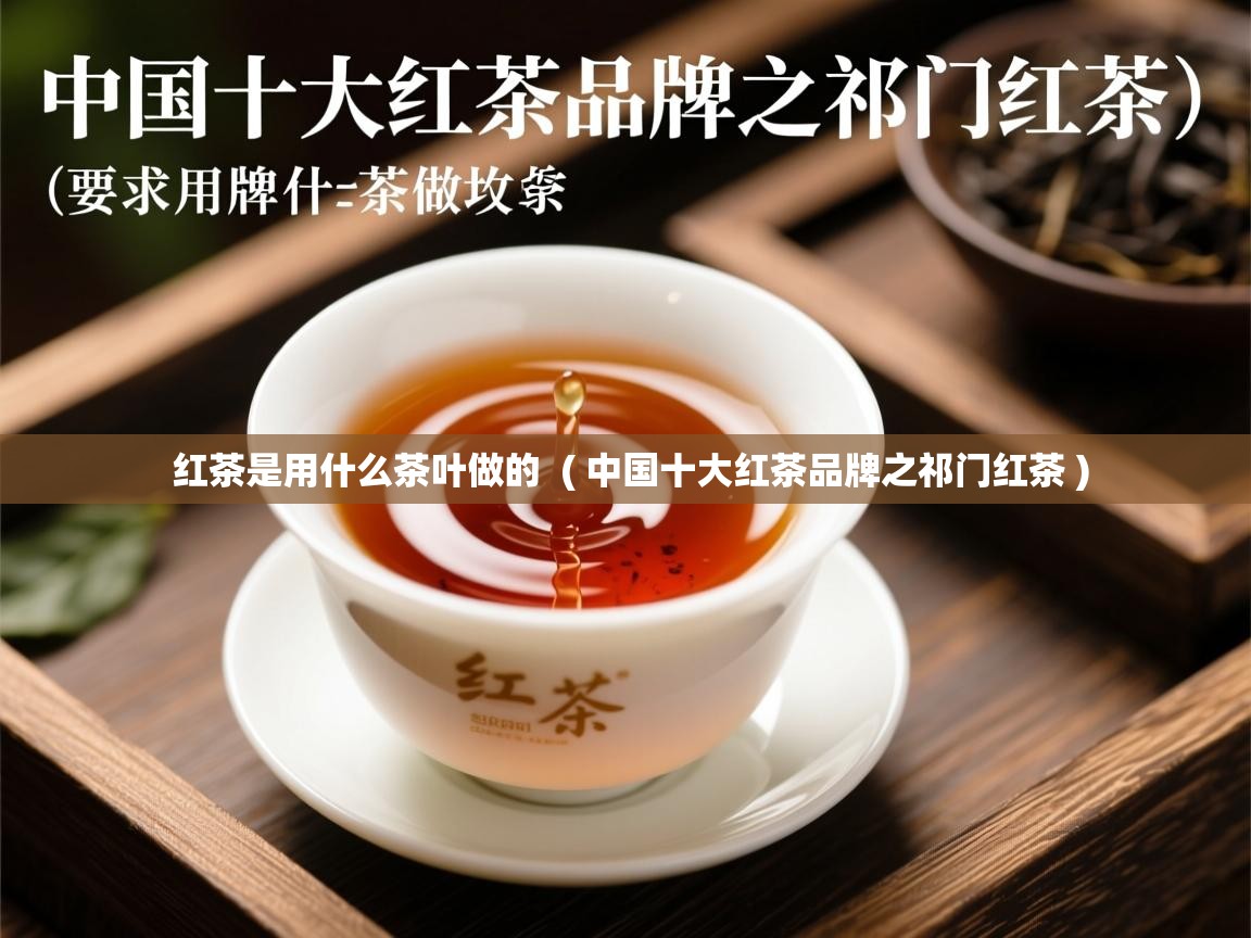  红茶是用什么茶叶做的  ( 中国十大红茶品牌之祁门红茶 )