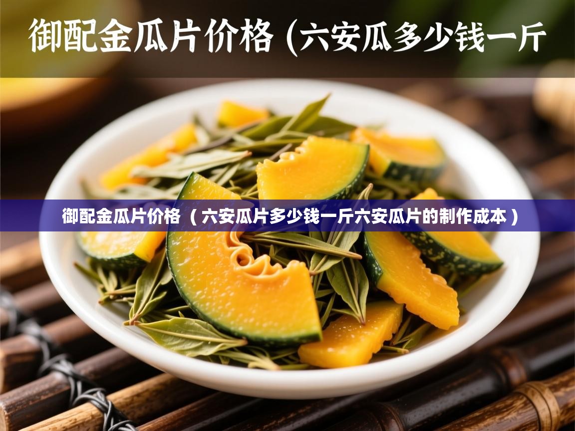  御配金瓜片价格  ( 六安瓜片多少钱一斤六安瓜片的制作成本 )