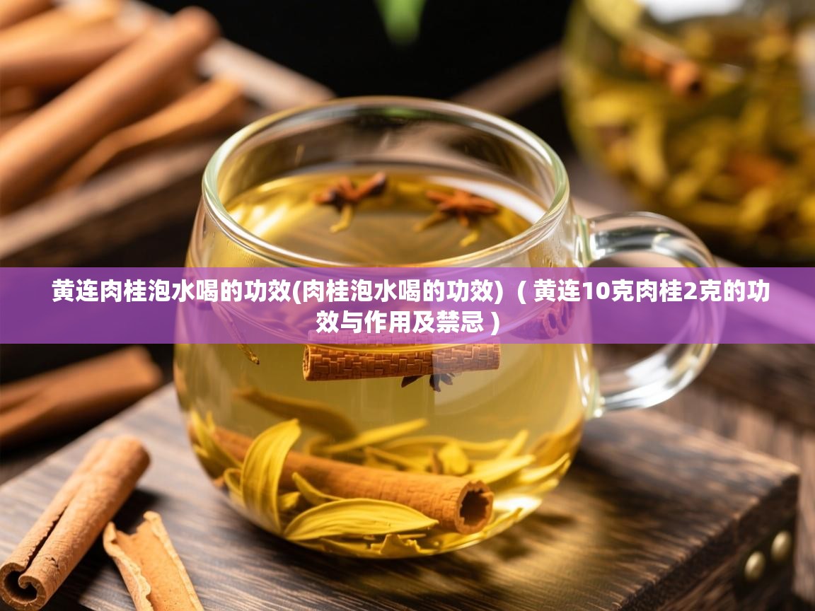  黄连肉桂泡水喝的功效(肉桂泡水喝的功效)  ( 黄连10克肉桂2克的功效与作用及禁忌 )