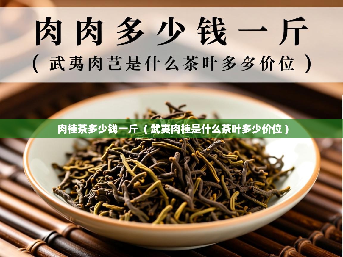  肉桂茶多少钱一斤  ( 武夷肉桂是什么茶叶多少价位 )