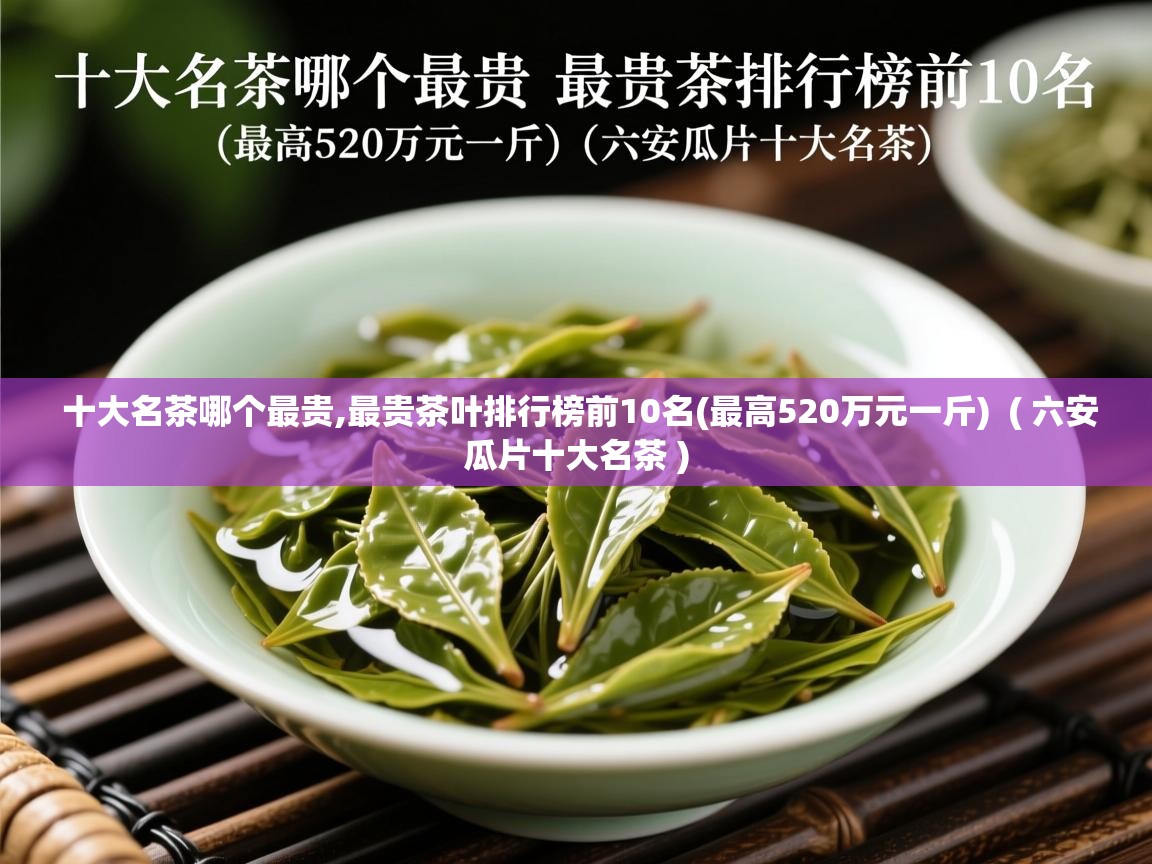  十大名茶哪个最贵,最贵茶叶排行榜前10名(最高520万元一斤)  ( 六安瓜片十大名茶 )