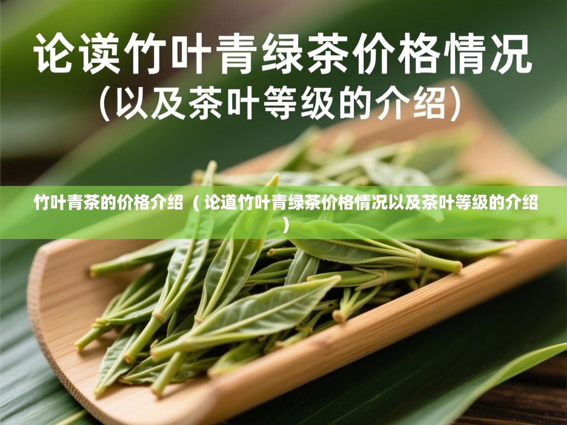 竹叶青茶的价格介绍 ( 论道竹叶青绿茶价格情况以及茶叶等级的介绍 ) 竹叶青茶的价格介绍 ( 论道竹叶青绿茶价格情况以及茶叶等级的介绍 )