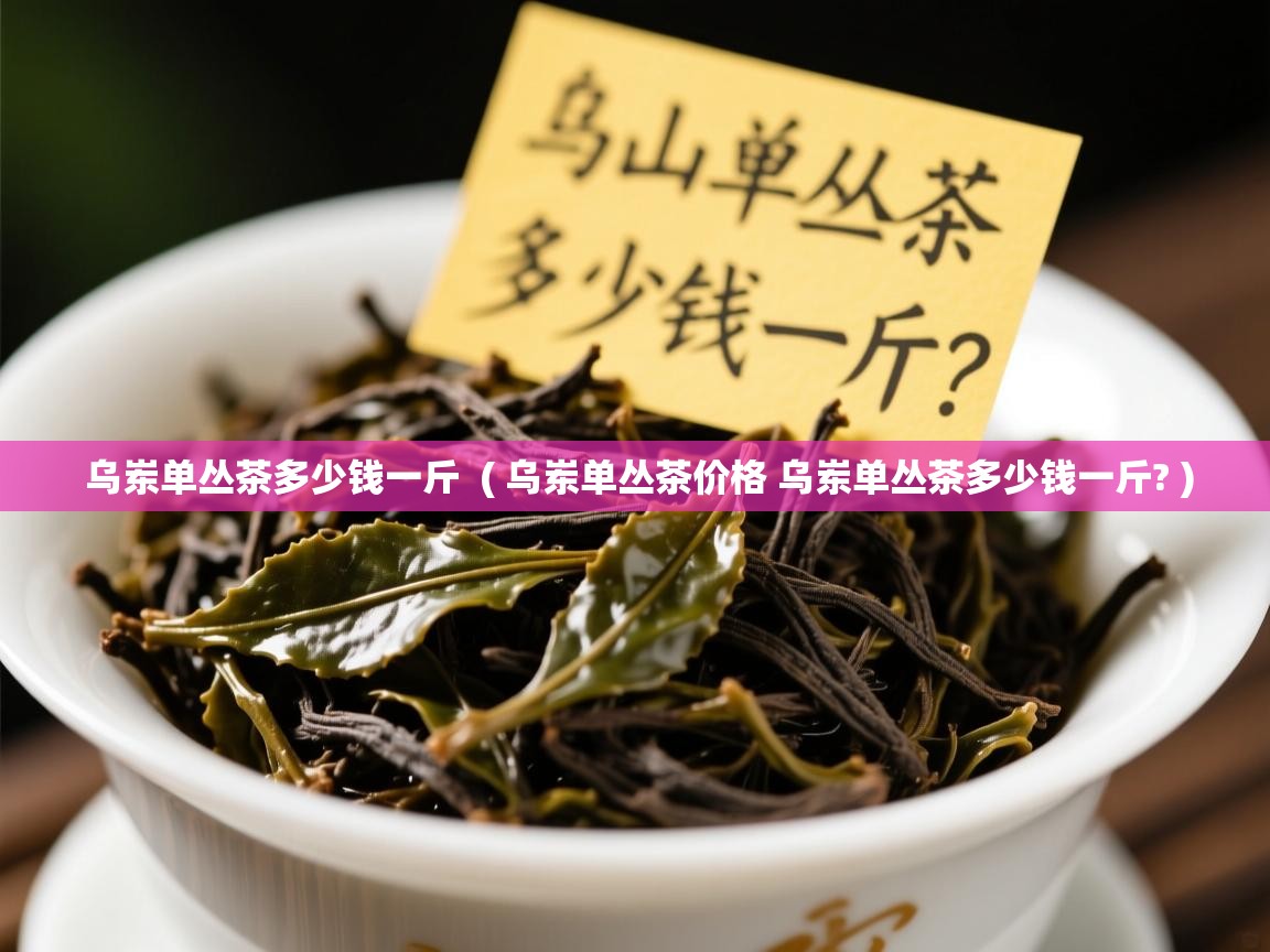  乌岽单丛茶多少钱一斤  ( 乌岽单丛茶价格 乌岽单丛茶多少钱一斤? )