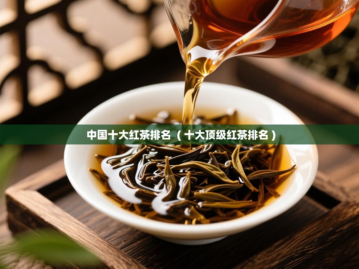 中国十大红茶排名  ( 十大顶级红茶排名 )  中国十大红茶排名  ( 十大顶级红茶排名 )