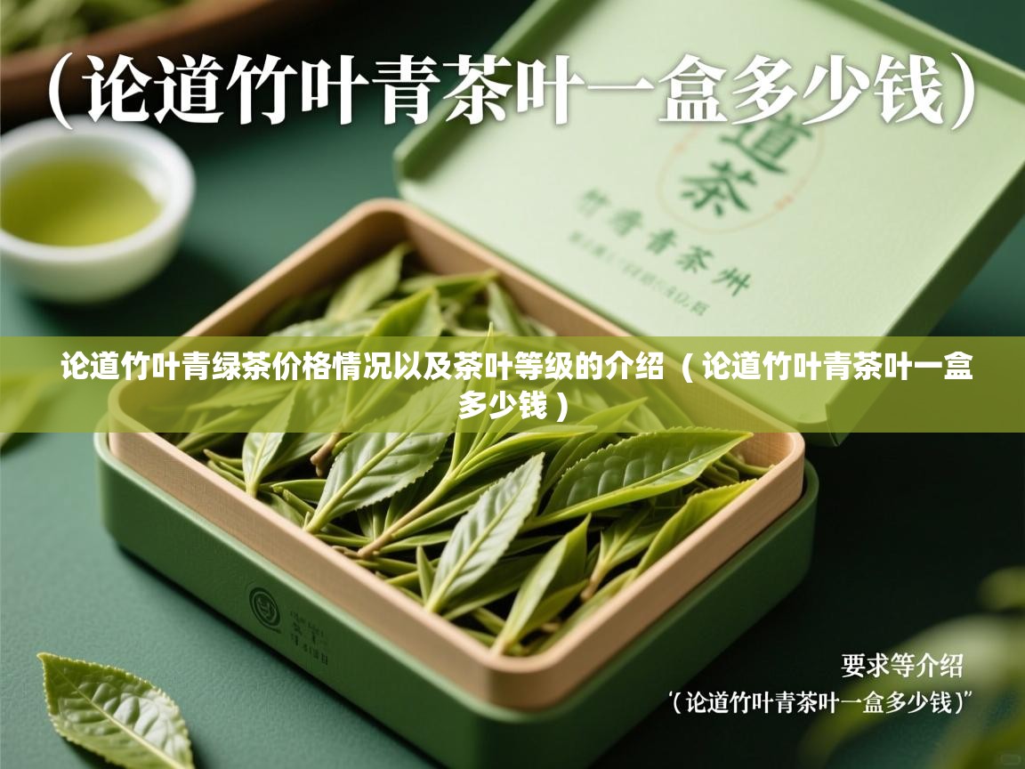 论道竹叶青绿茶价格情况以及茶叶等级的介绍 ( 论道竹叶青茶叶一盒多少钱 ) 论道竹叶青绿茶价格情况以及茶叶等级的介绍 ( 论道竹叶青茶叶一盒多少钱 )