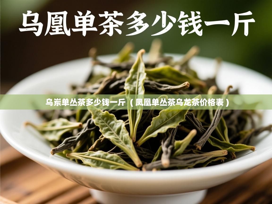  乌岽单丛茶多少钱一斤  ( 凤凰单丛茶乌龙茶价格表 )