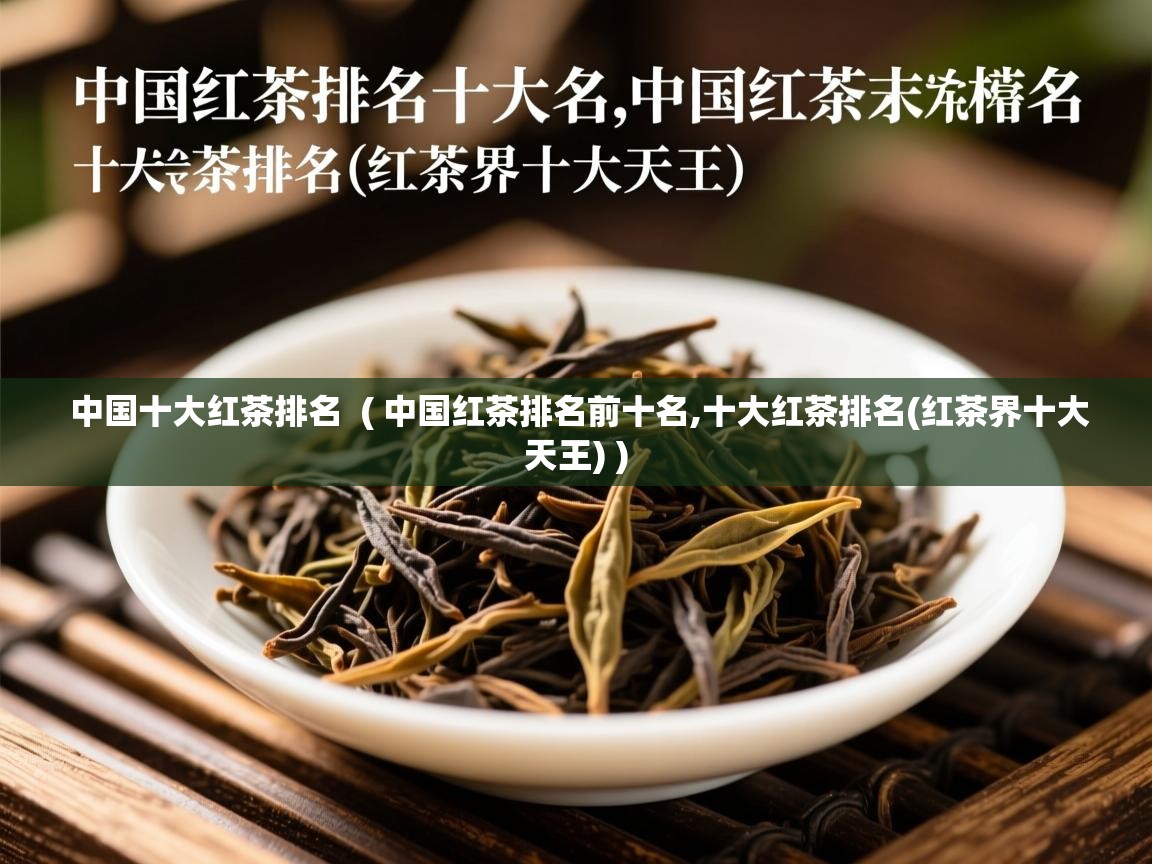  中国十大红茶排名  ( 中国红茶排名前十名,十大红茶排名(红茶界十大天王) )