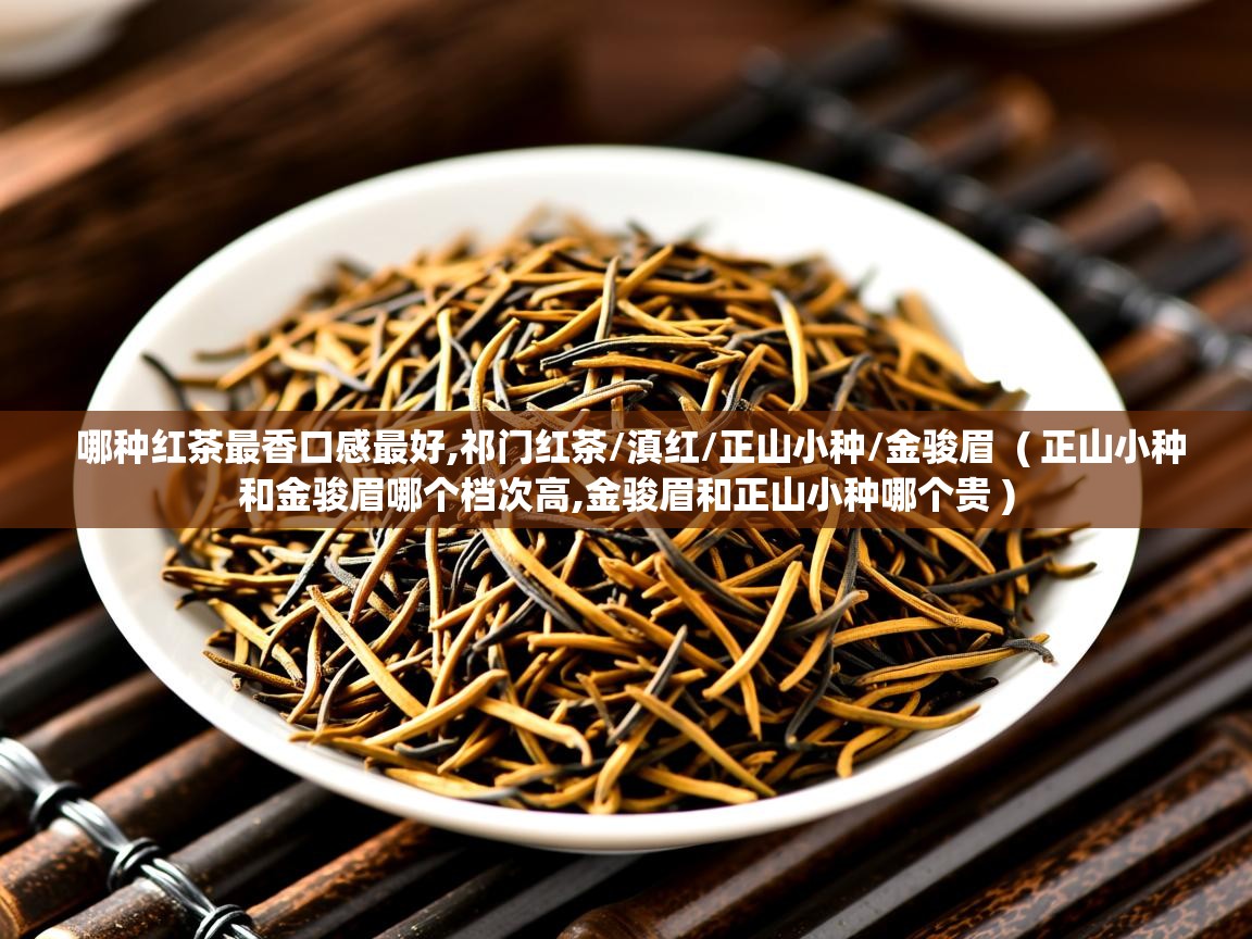  哪种红茶最香口感最好,祁门红茶/滇红/正山小种/金骏眉  ( 正山小种和金骏眉哪个档次高,金骏眉和正山小种哪个贵 )