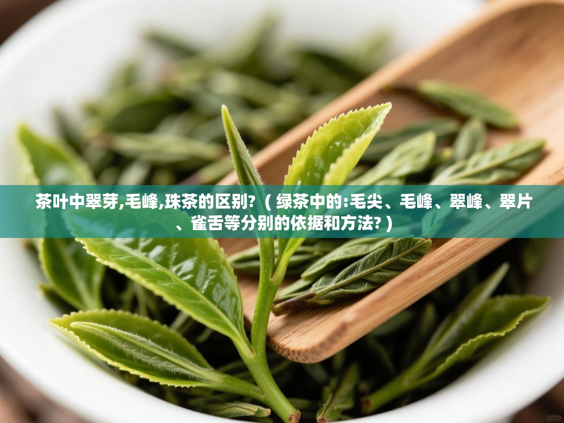  茶叶中翠芽,毛峰,珠茶的区别?  ( 绿茶中的:毛尖、毛峰、翠峰、翠片、雀舌等分别的依据和方法? )