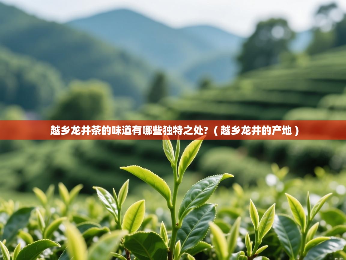  越乡龙井茶的味道有哪些独特之处?  ( 越乡龙井的产地 )