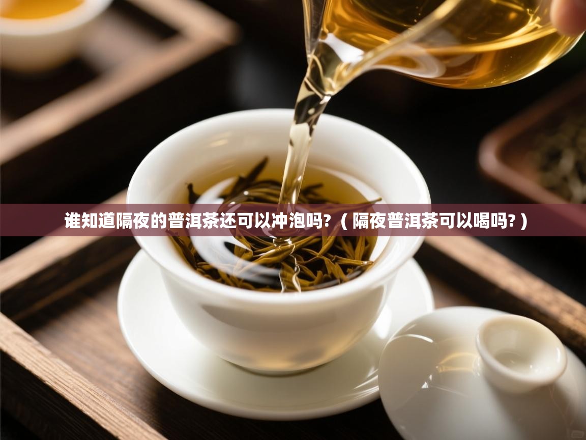  谁知道隔夜的普洱茶还可以冲泡吗?  ( 隔夜普洱茶可以喝吗? )