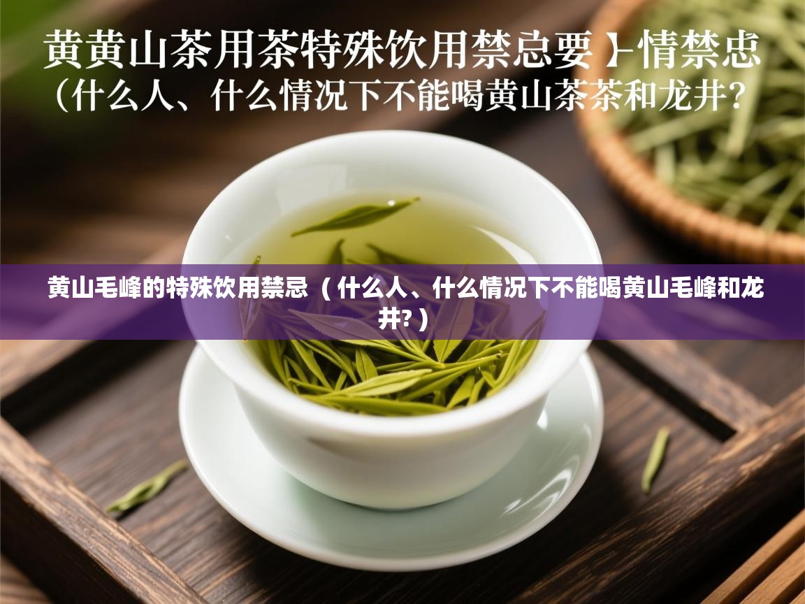  黄山毛峰的特殊饮用禁忌  ( 什么人、什么情况下不能喝黄山毛峰和龙井? )